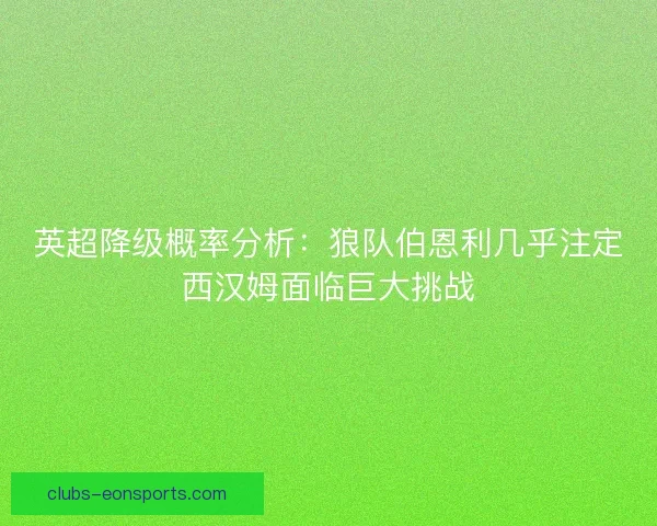 英超降级概率分析：狼队伯恩利几乎注定西汉姆面临巨大挑战
