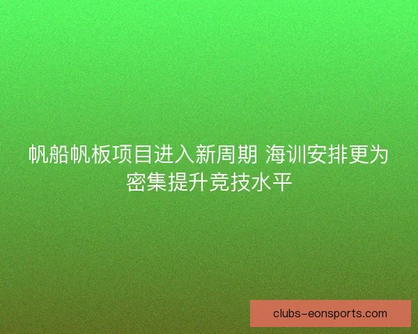 帆船帆板项目进入新周期 海训安排更为密集提升竞技水平