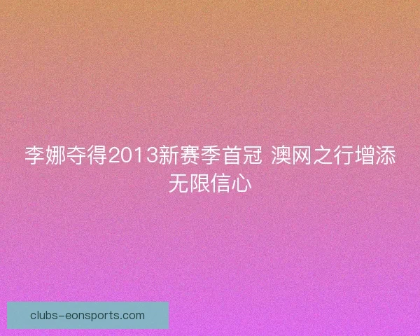 李娜夺得2013新赛季首冠 澳网之行增添无限信心