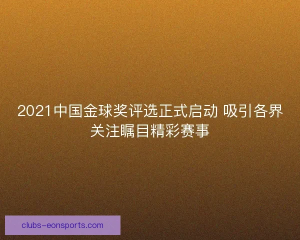 2021中国金球奖评选正式启动 吸引各界关注瞩目精彩赛事