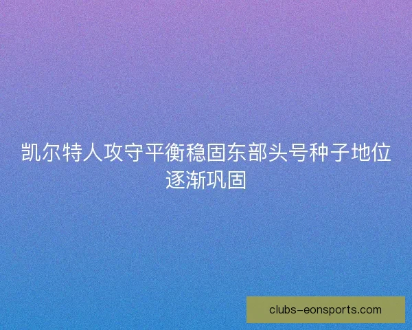 凯尔特人攻守平衡稳固东部头号种子地位逐渐巩固