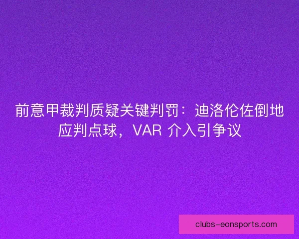 前意甲裁判质疑关键判罚：迪洛伦佐倒地应判点球，VAR 介入引争议
