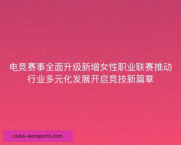 电竞赛事全面升级新增女性职业联赛推动行业多元化发展开启竞技新篇章