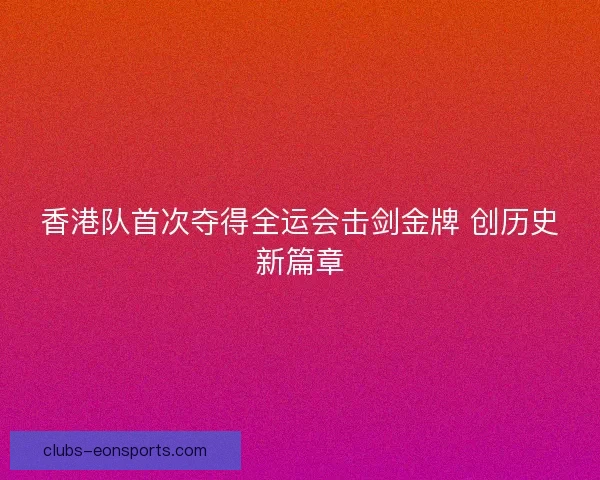 香港队首次夺得全运会击剑金牌 创历史新篇章