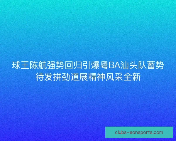 球王陈航强势回归引爆粤BA汕头队蓄势待发拼劲道展精神风采全新