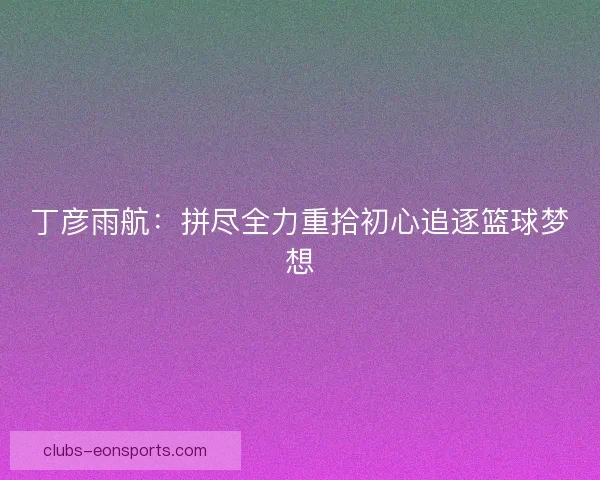 丁彦雨航：拼尽全力重拾初心追逐篮球梦想